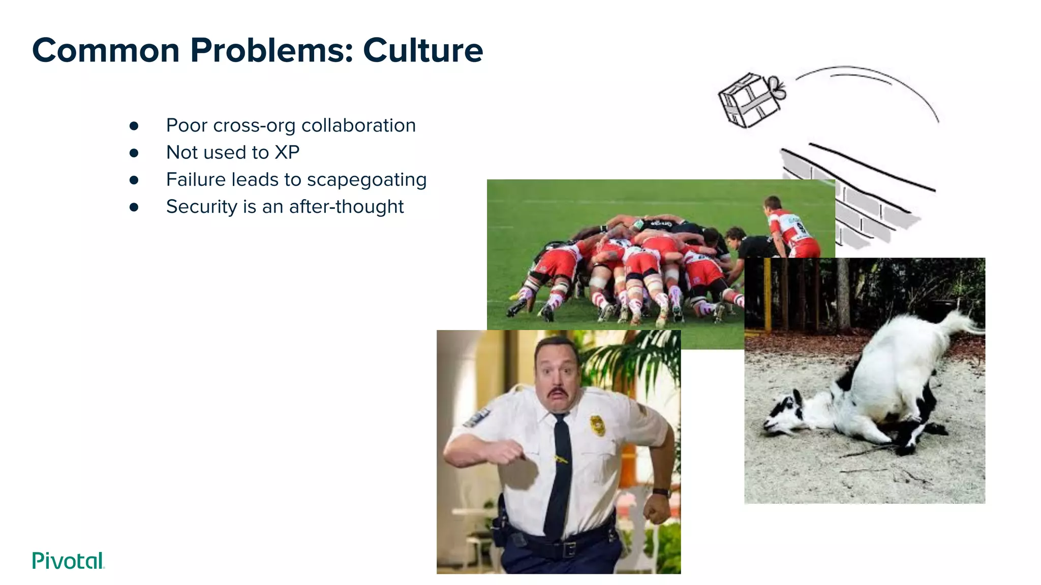Common Problems: Culture
● Poor cross-org collaboration
● Not used to XP
● Failure leads to scapegoating
● Security is an after-thought
 