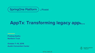 AppTx: Transforming legacy apps…
Pradeep Sadhu
Northern Trust
October 7–10, 2019
Austin Convention Center
NTAC:3NS-20
 