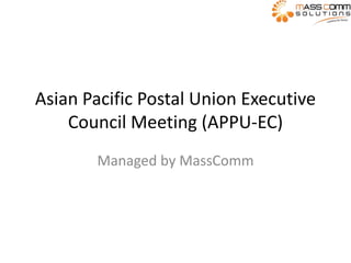 Asian Pacific Postal Union Executive
Council Meeting (APPU-EC)
Managed by MassComm
 