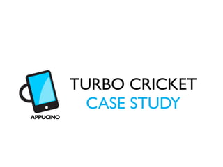 TURBO CRICKET
  CASE STUDY
 