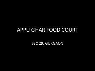 APPU GHAR FOOD COURT 
SEC 29, GURGAON 
 