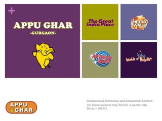 +
International Recreation and Amusement Limited
101 Entertainment City, Plot No. 2, Sector-38A
Noida – 201301
 