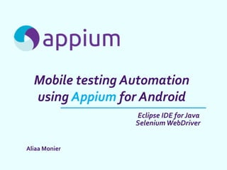 Mobile testing Automation
using Appium for Android
Aliaa Monier
Eclipse IDE for Java
SeleniumWebDriver
 