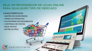CARACTERÍSTICAS
- GESTÃO DE INVENTÁRIOS
- VENDA DE PRODUTOS
- PLATAFORMA DE PAGAMENTOS
- CONTROLO DE VISITAS
- BACK OFFICE
- ENTRE OUTRAS
SEJA UM REVENDEDOR DE LOJAS ONLINE
PARA QPARA QP UALQUER TIPO DE MERCADO
ORMA DE PAPAP GAMENTOS
O DE VISITATAT S
S
 