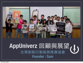 AppUniverz 回顧與展望
                 台灣創新⾏行動服務推廣協會
                    Founder : Sam
13年2月23⽇日星期六
 