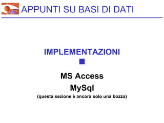 APPUNTI SU BASI DI DATI



      IMPLEMENTAZIONI

             MS Access
               MySql
   (questa sezione è ancora solo una bozza)
 