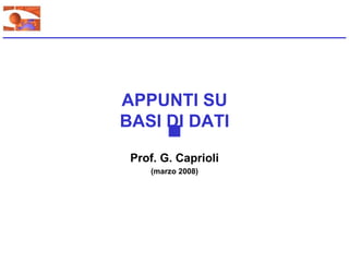 APPUNTI SU
BASI DI DATI

 Prof. G. Caprioli
    (marzo 2008)
 