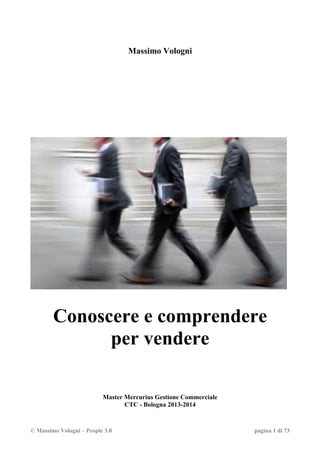 © Massimo Vologni – People 3.0 pagina 1 di 73
Massimo Vologni
Conoscere e comprendere
per vendere
Master Mercurius Gestione Commerciale
CTC - Bologna 2013-2014
 