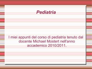 Pediatria
I miei appunti del corso di pediatria tenuto dal
docente Michael Mostert nell'anno
accademico 2010/2011.
 