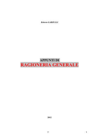 Roberto GARZULLI




      APPUNTI DI
RAGIONERIA GENERALE




            2012




           ??            1
 