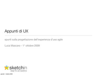 Appunti di UX
       spunti sulla progettazione dell’esperienza d’uso agile

       Luca Mascaro - 1° ottobre 2009




giovedì, 1 ottobre 2009
 