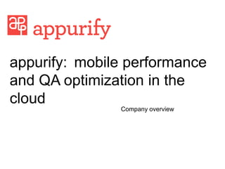 appurify: mobile performance
and QA optimization in the
cloud
Company overview

 