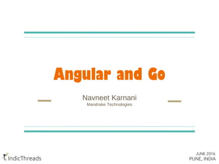 Angular and Go
Navneet Karnani
Mandrake Technologies
 