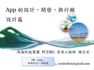 App 的設計、開發、與行銷
設計篇
鴻海科技集團 PCEBG 資深工程師 陳信宏
eosinchen@gmail.com
FB、Line…
都綁到這一個帳號
 