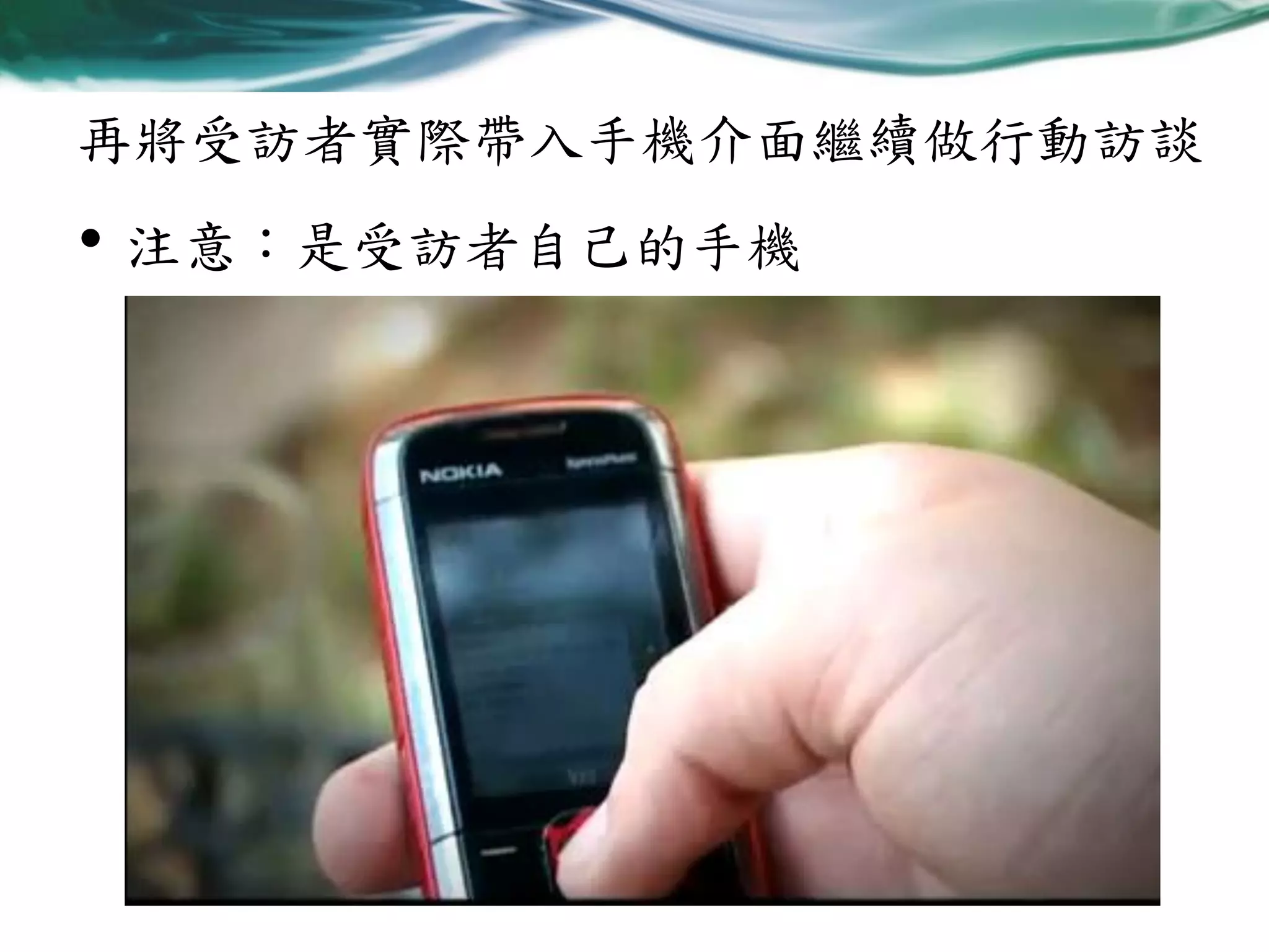 再將受訪者實際帶入手機介面繼續做行動訪談

• 注意：是受訪者自己的手機

 