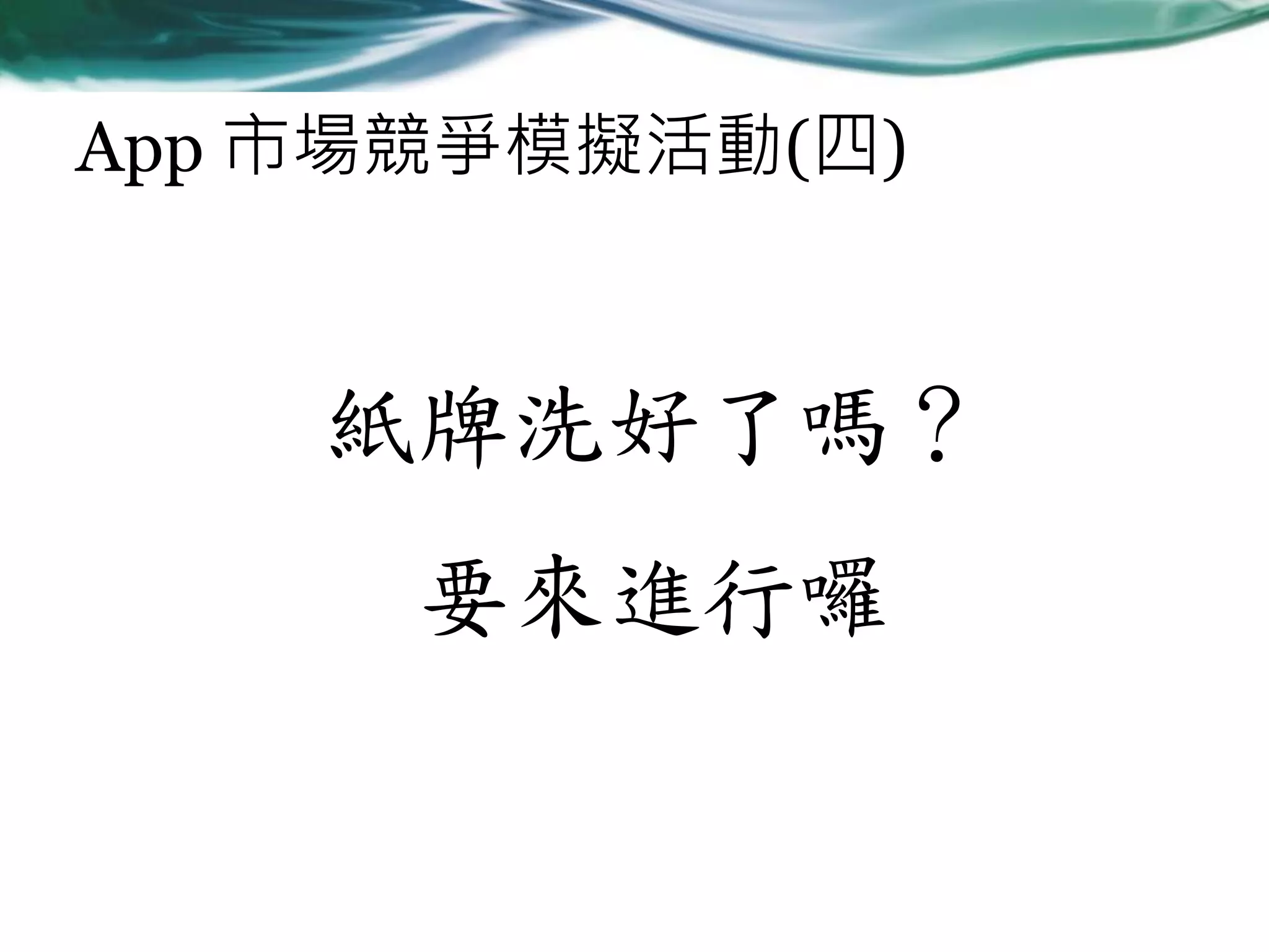 App 市場競爭模擬活動(四)

紙牌洗好了嗎？
要來進行囉

 
