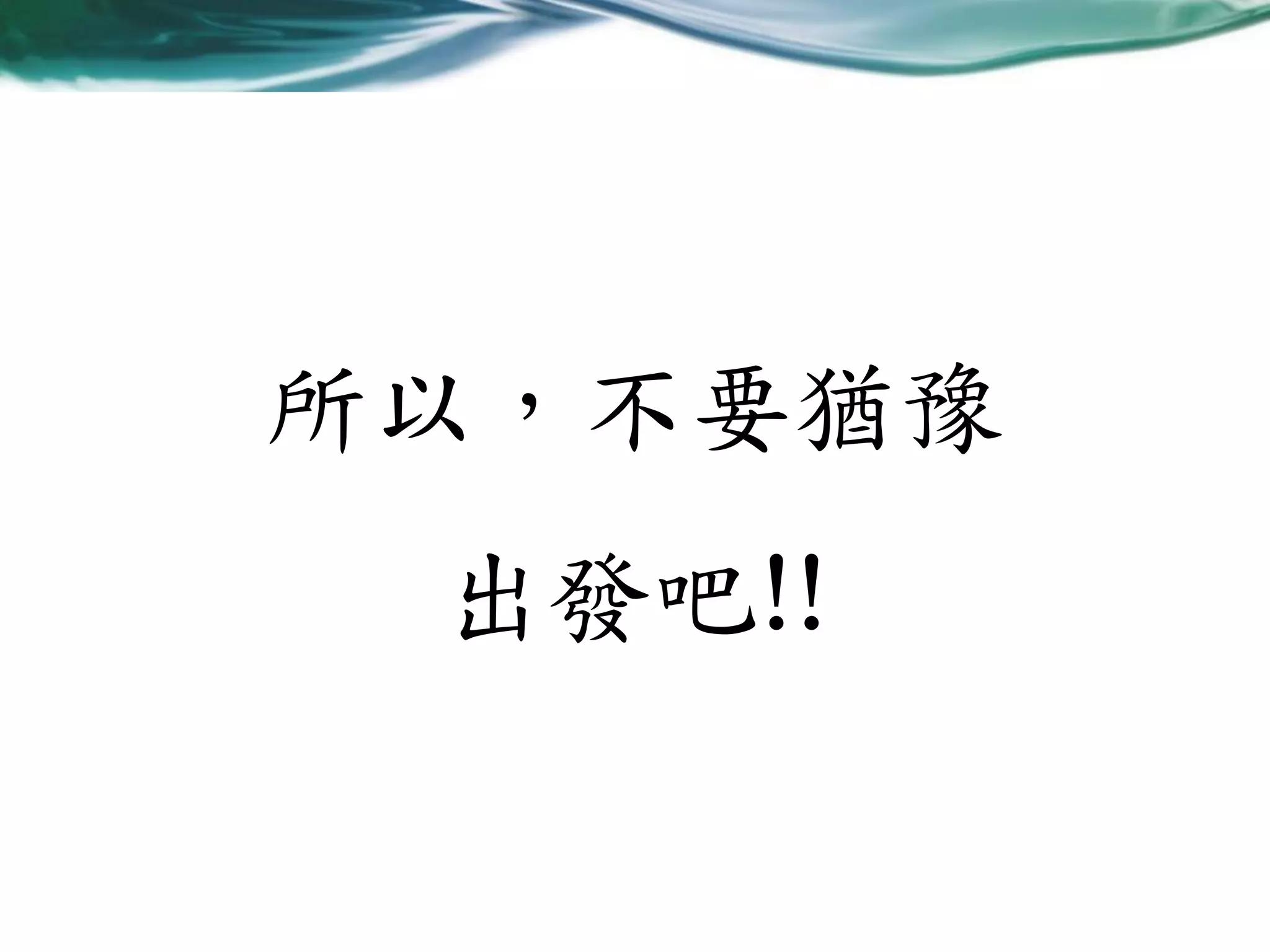 所以，不要猶豫
出發吧!!

 