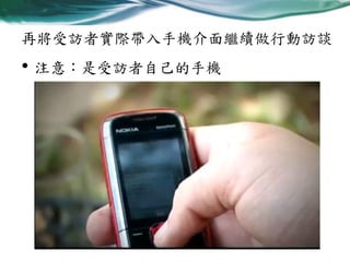 再將受訪者實際帶入手機介面繼續做行動訪談

• 注意：是受訪者自己的手機

 