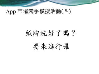 App 市場競爭模擬活動(四)

紙牌洗好了嗎？
要來進行囉

 