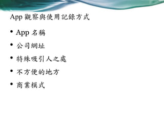 App 觀察與使用記錄方式

• App 名稱
• 公司網址
• 特殊吸引人之處
• 不方便的地方
• 商業模式

 