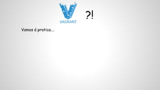 Vamos á pratica…. 
?! 
 