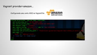 Vagrant provider=amazon... 
Configurando uma conta AWS no Vagrantfile: 
 