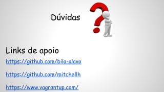 Dúvidas 
Links de apoio 
https://github.com/bila-olavo 
https://github.com/mitchellh 
https://www.vagrantup.com/ 
