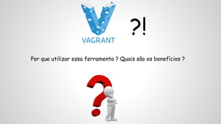 ?! 
Por que utilizar essa ferramenta ? Quais são os benefícios ? 
 