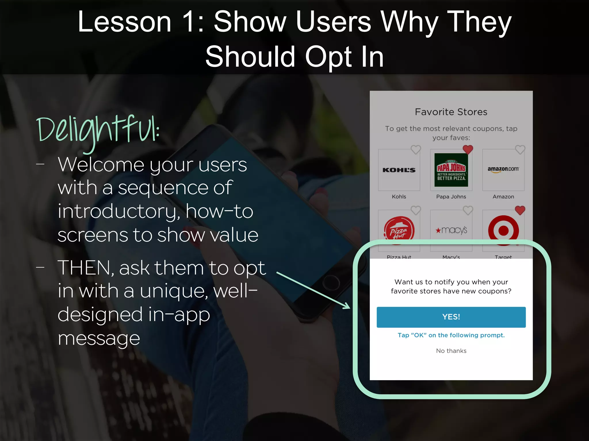 Lesson 1: Show Users Why They
Should Opt In
Delightful:
-  Welcome your users
with a sequence of
introductory, how-to
screens to show value
-  THEN, ask them to opt
in with a unique, well-
designed in-app
message
 