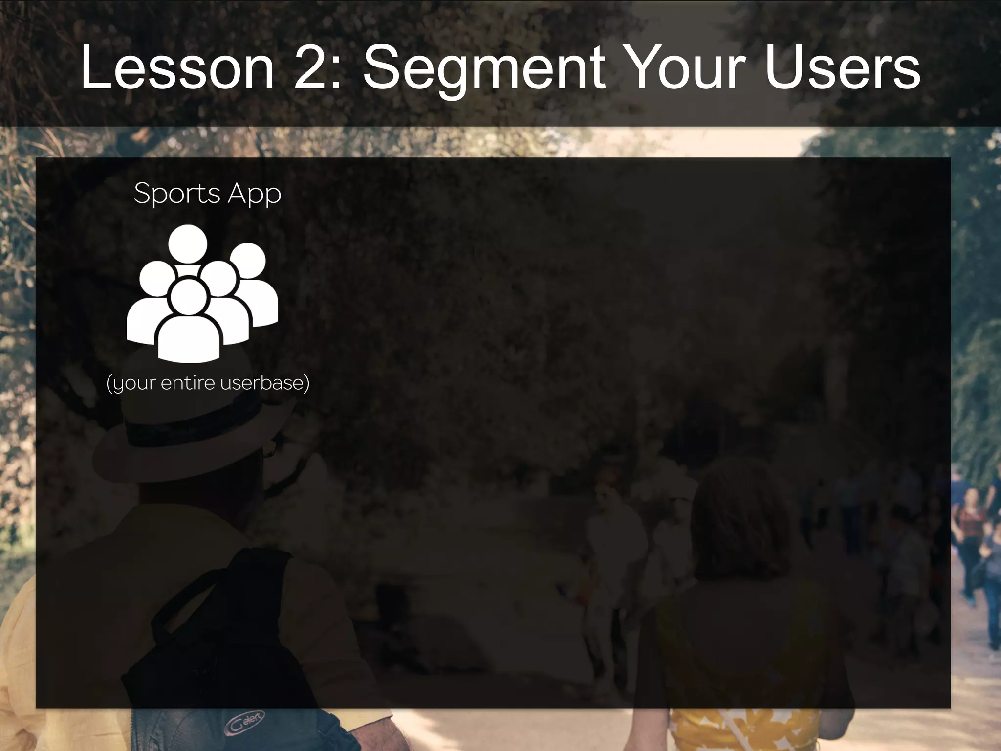 Lesson 2: Segment Your Users
(your entire userbase)
Sports App
 