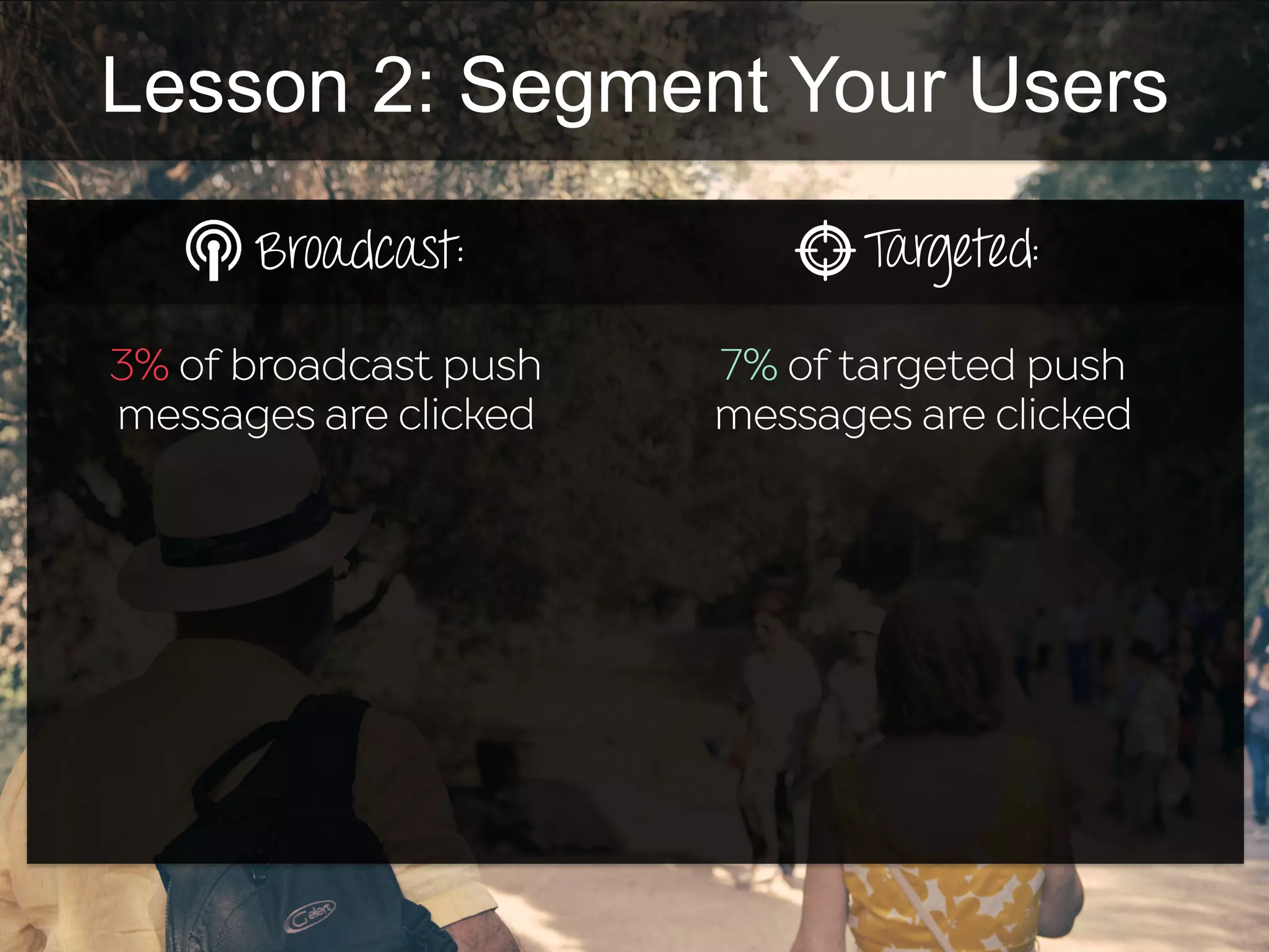 Lesson 2: Segment Your Users
3% of broadcast push
messages are clicked
7% of targeted push
messages are clicked
Broadcast: Targeted:
 
