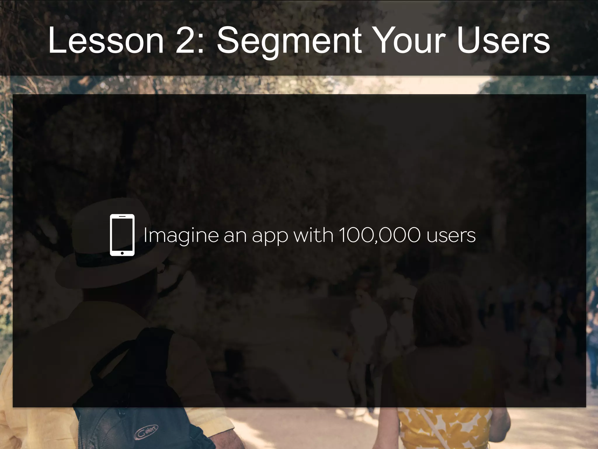Lesson 2: Segment Your Users
Imagine an app with 100,000 users
 