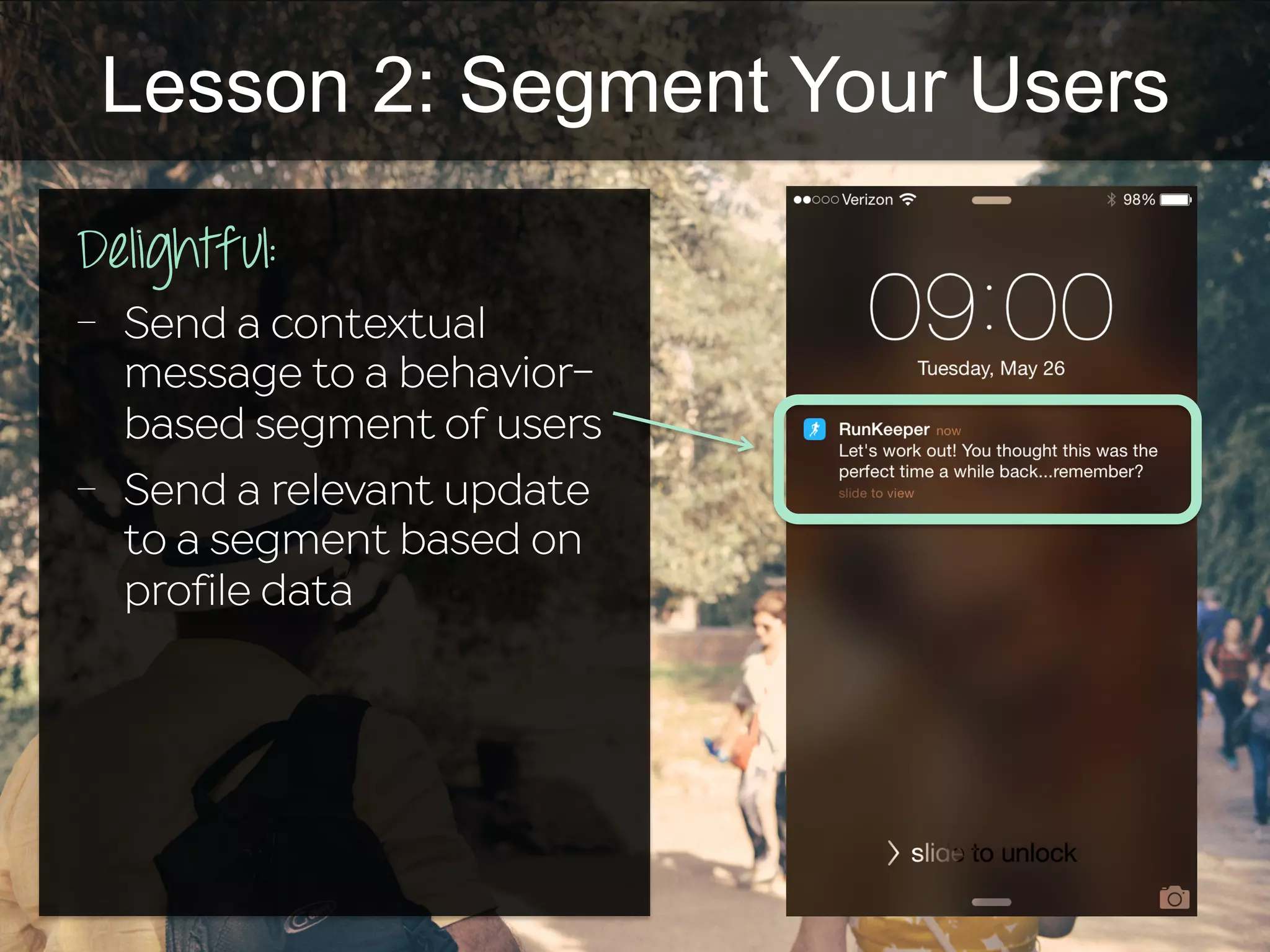 Lesson 2: Segment Your Users
Delightful:
-  Send a contextual
message to a behavior-
based segment of users
-  Send a relevant update
to a segment based on
profile data
 