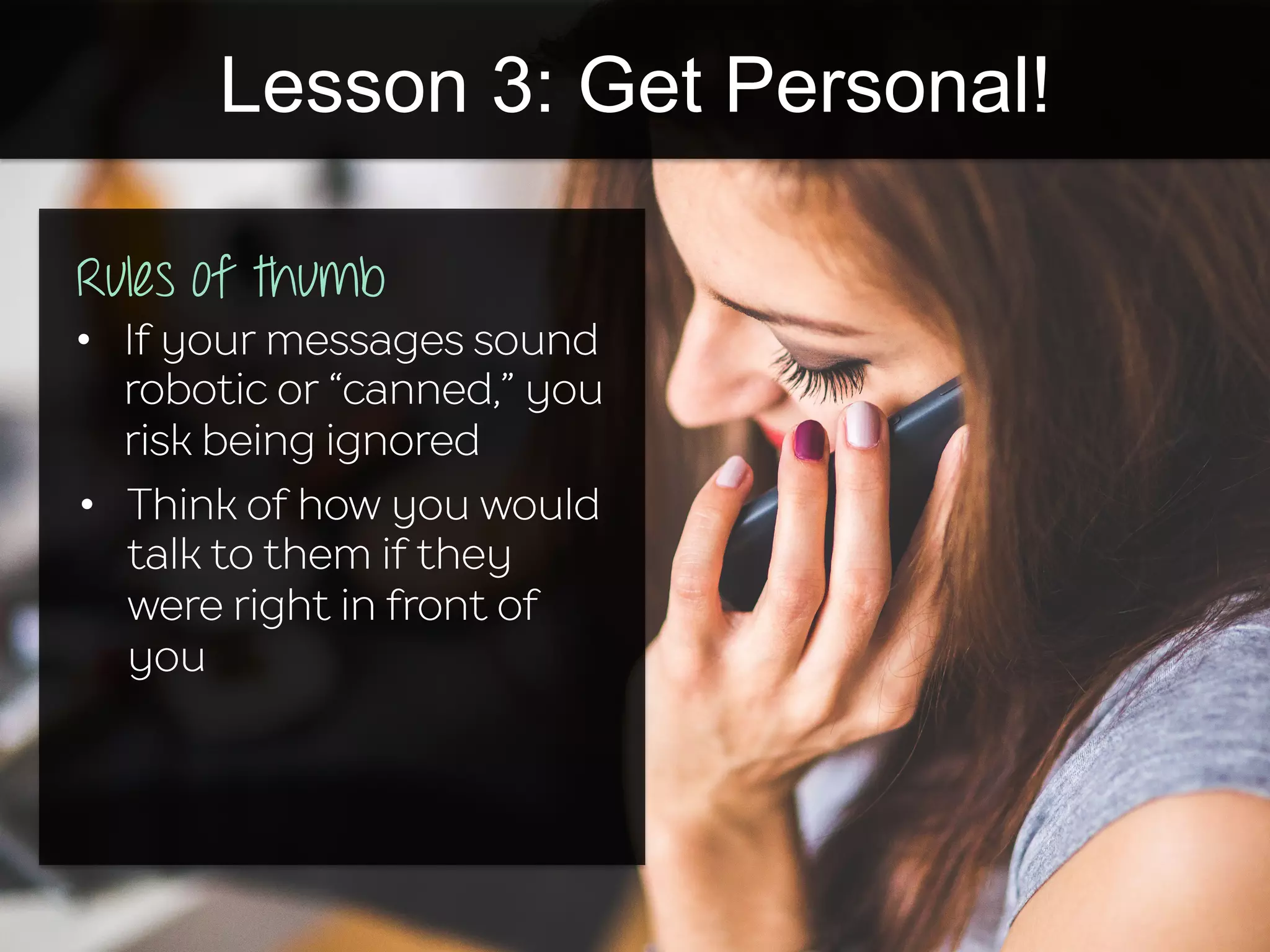 Lesson 3: Get Personal!
•  If your messages sound
robotic or “canned,” you
risk being ignored
•  Think of how you would
talk to them if they
were right in front of
you
Rules of thumb
 