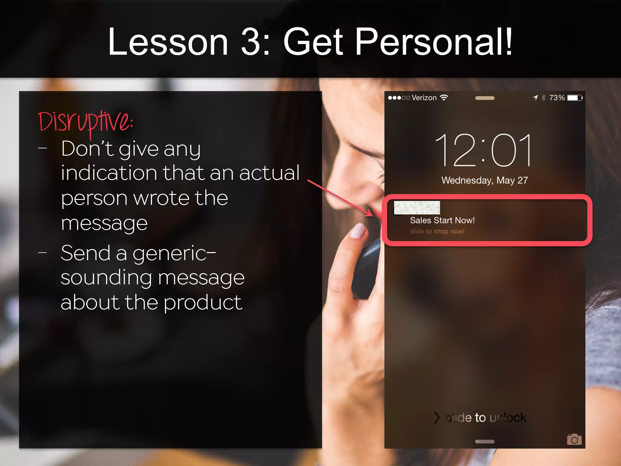 Lesson 3: Get Personal!
Disruptive:
-  Don’t give any
indication that an actual
person wrote the
message
-  Send a generic-
sounding message
about the product
 