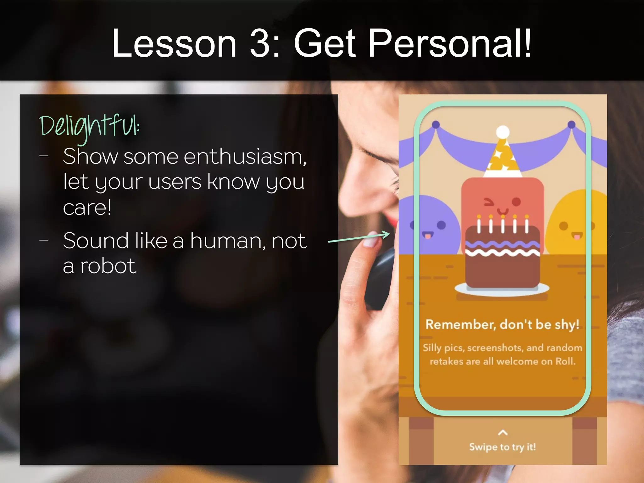 Lesson 3: Get Personal!
Delightful:
-  Show some enthusiasm,
let your users know you
care!
-  Sound like a human, not
a robot
 