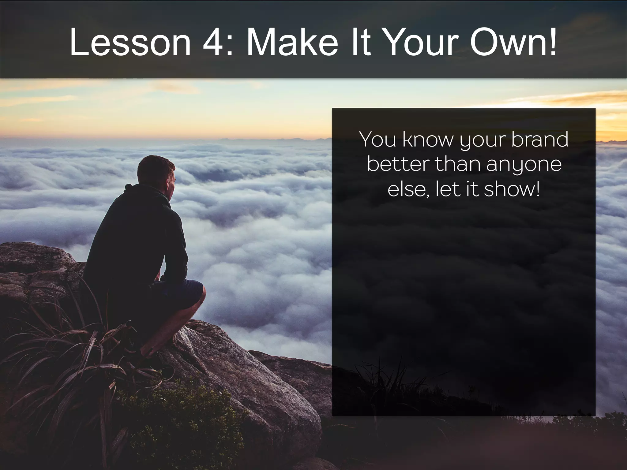 Lesson 4: Make It Your Own!
You know your brand
better than anyone
else, let it show!
 