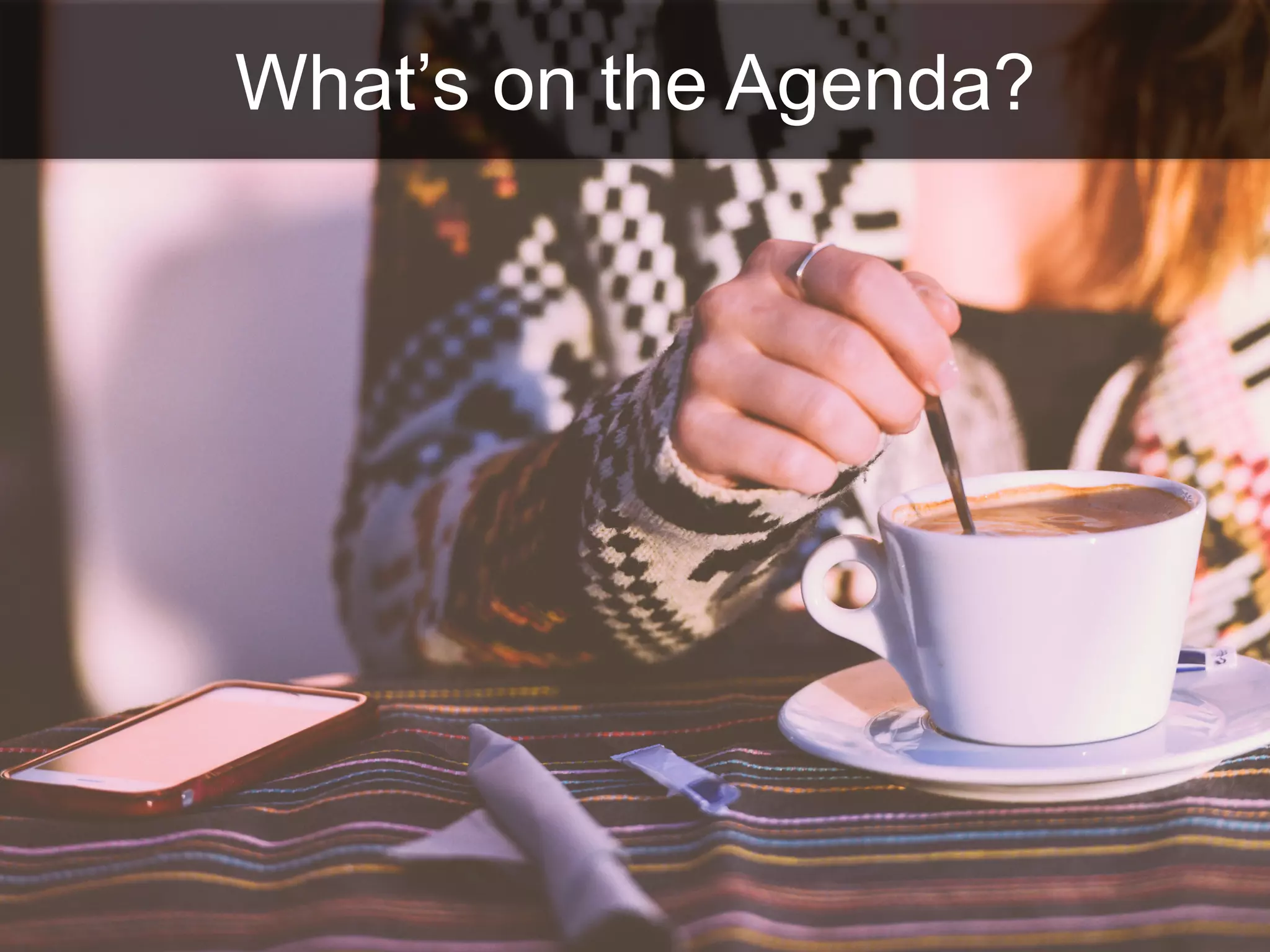 What’s on the Agenda?
 