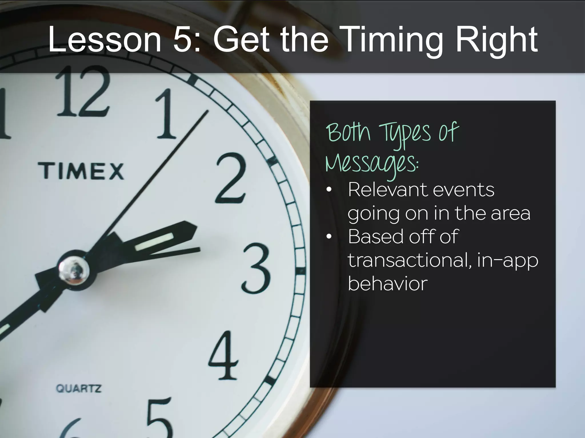 Lesson 5: Get the Timing Right
Both Types of
Messages:
•  Relevant events
going on in the area
•  Based off of
transactional, in-app
behavior
 