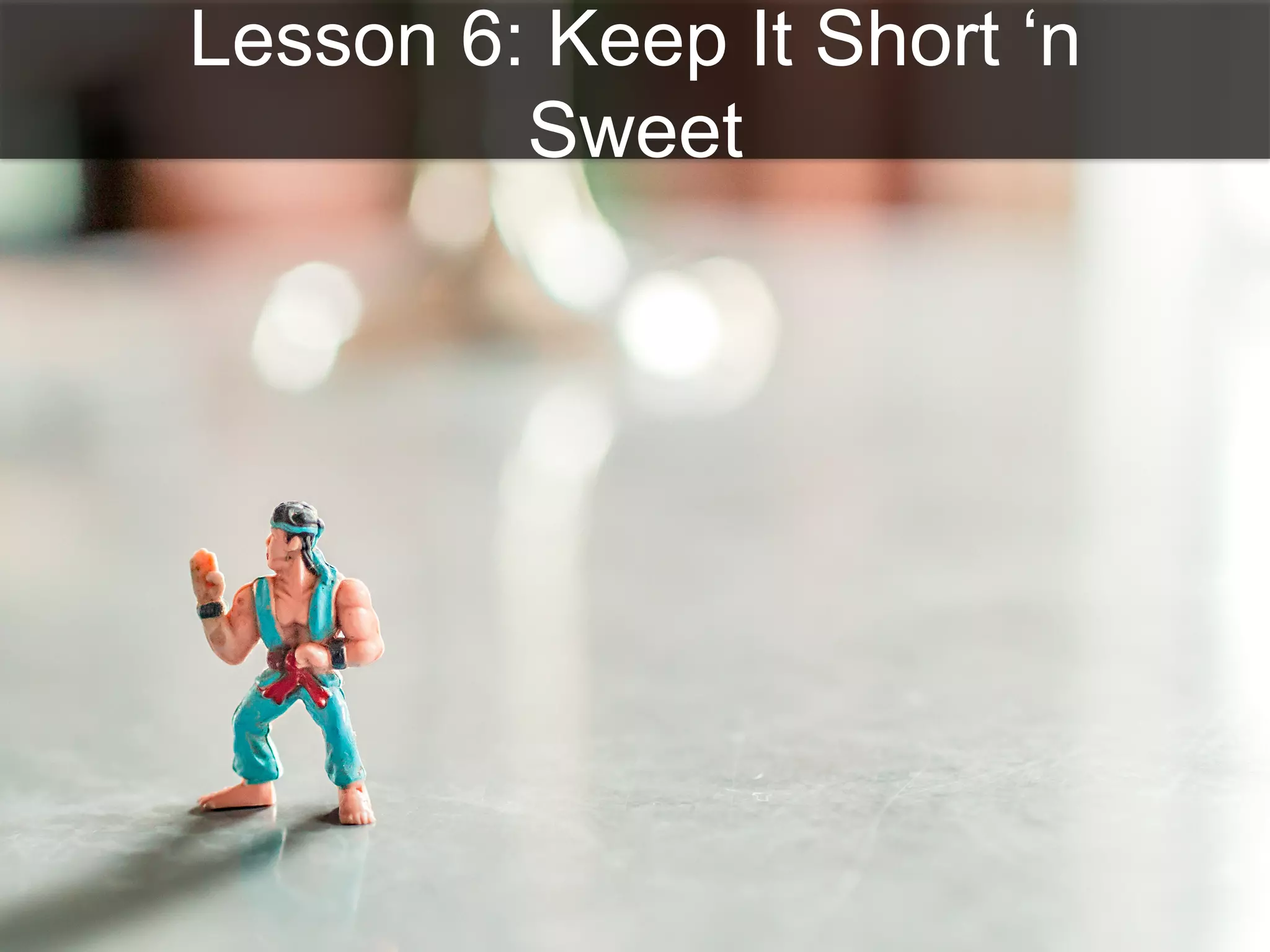 Lesson 6: Keep It Short ‘n
Sweet
 