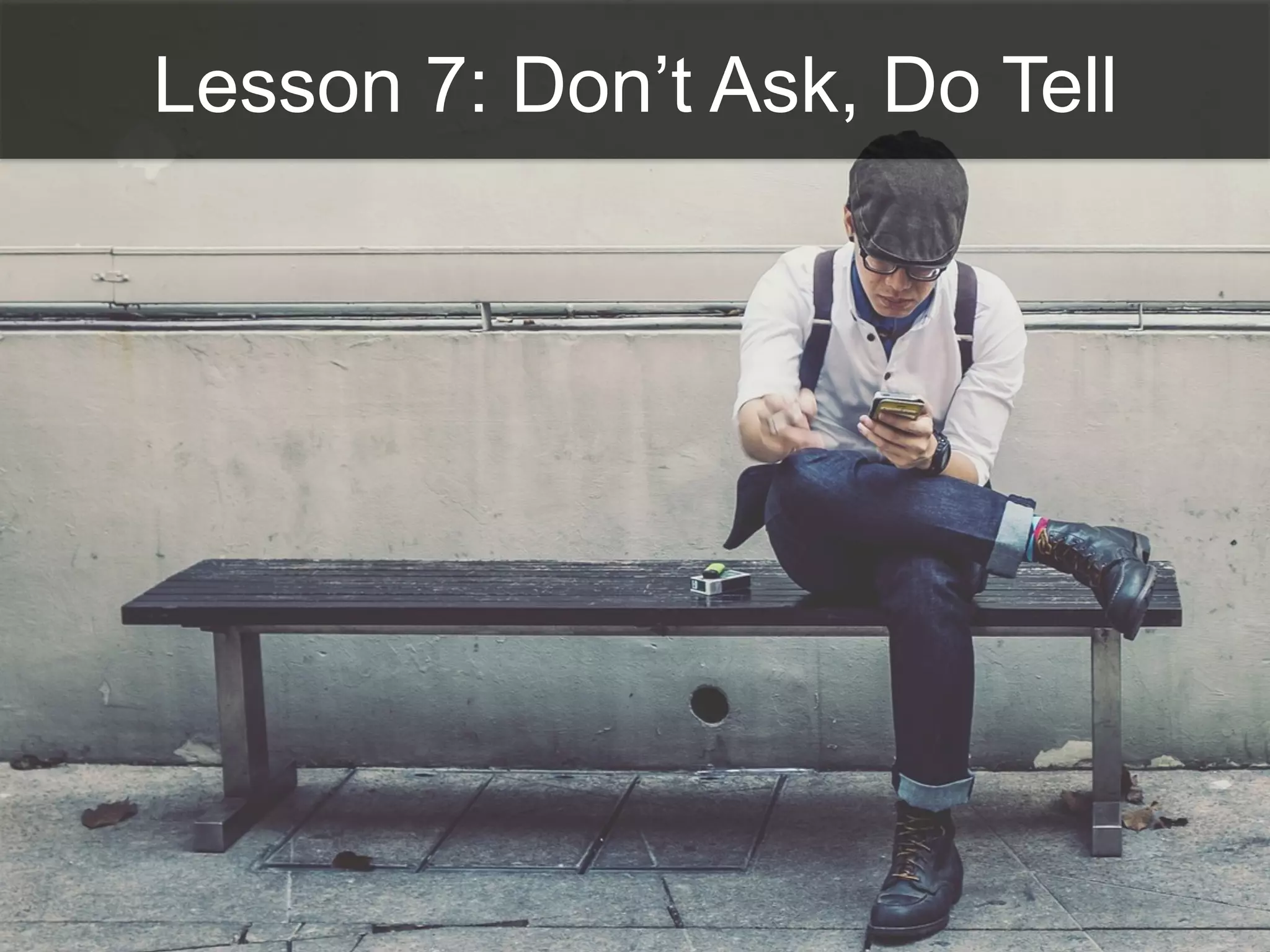 Lesson 7: Don’t Ask, Do Tell
 