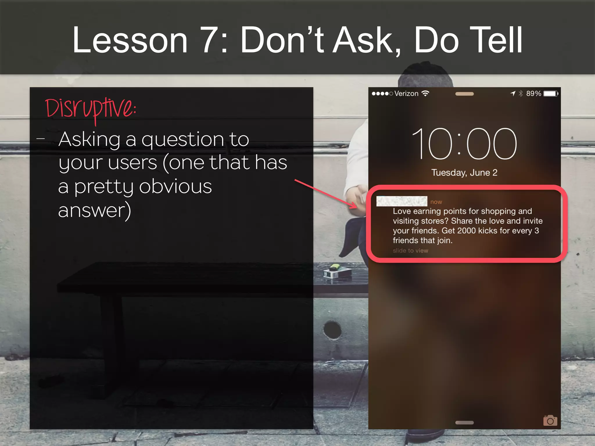Lesson 7: Don’t Ask, Do Tell
Disruptive:	
  
-  Asking a question to
your users (one that has
a pretty obvious
answer)
 