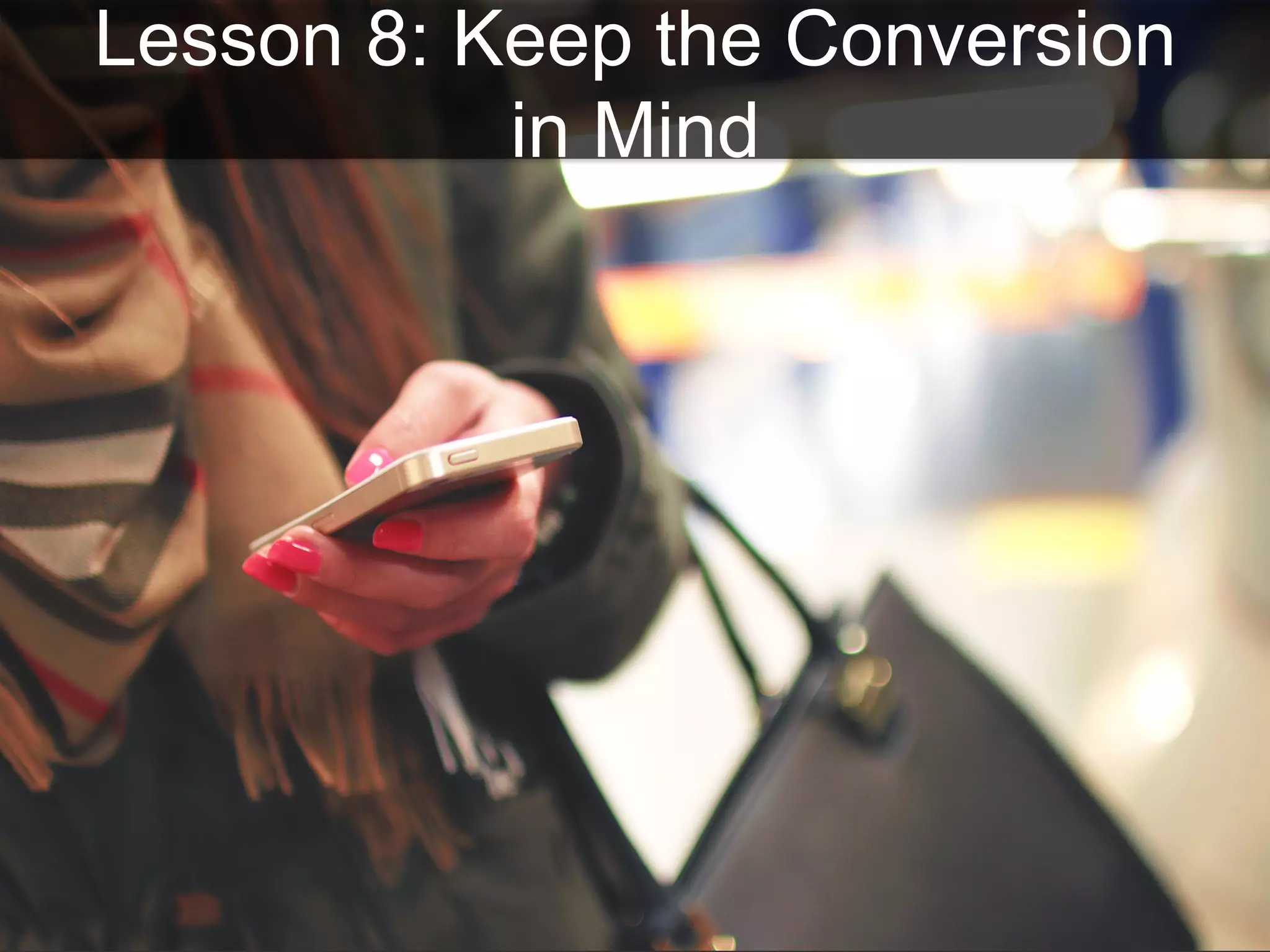 Lesson 8: Keep the Conversion
in Mind
 