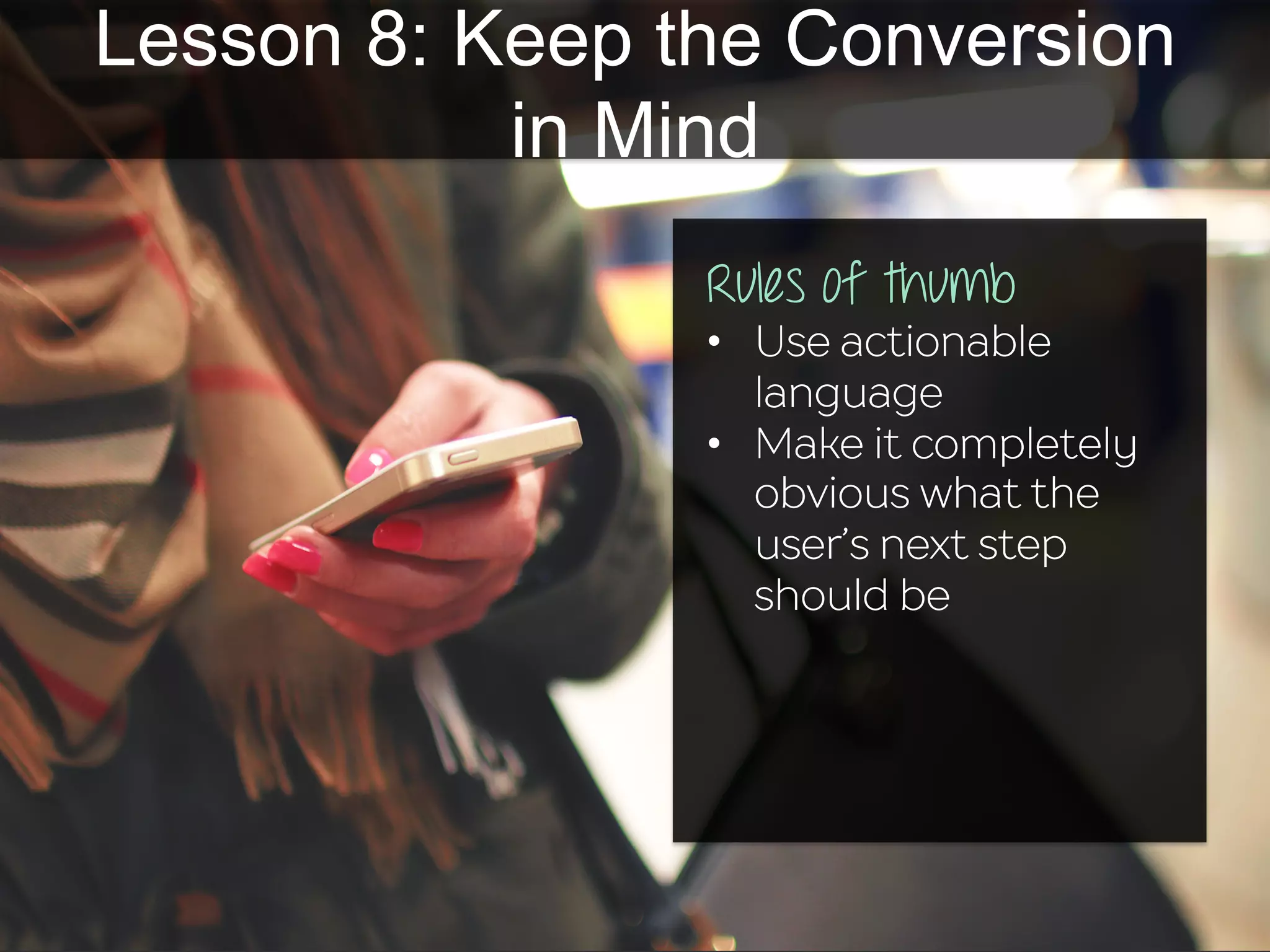 Lesson 8: Keep the Conversion
in Mind
Rules of thumb
•  Use actionable
language
•  Make it completely
obvious what the
user’s next step
should be
 