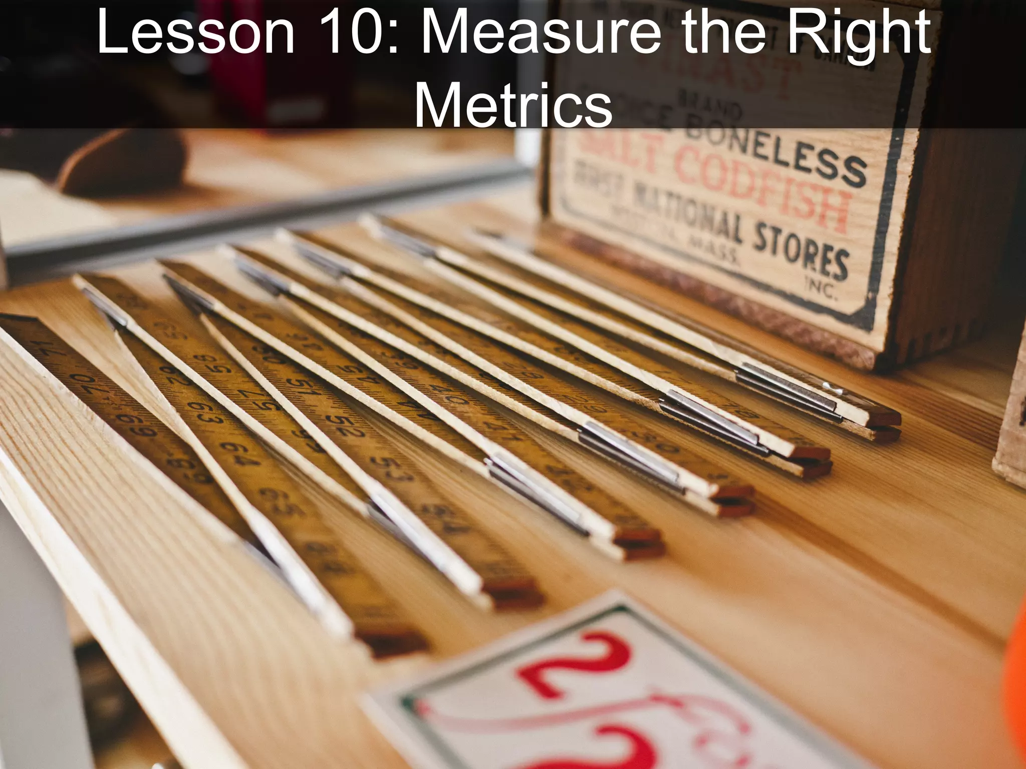 Lesson 10: Measure the Right
Metrics
 