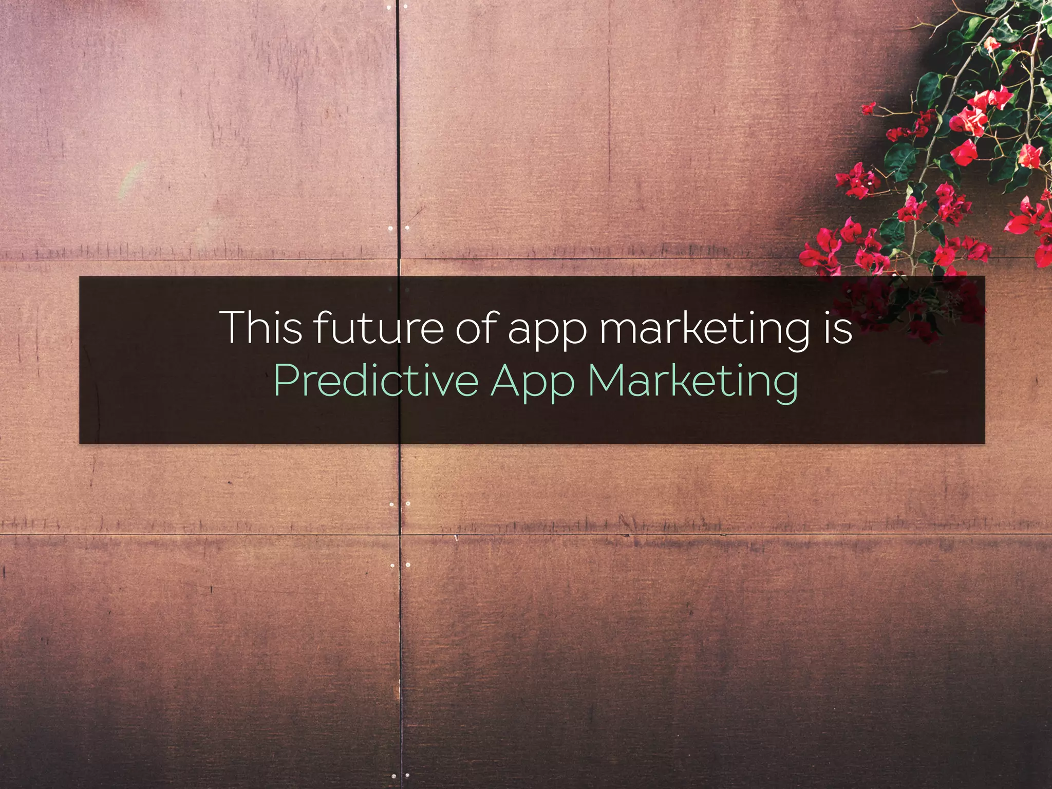This future of app marketing is
Predictive App Marketing
 