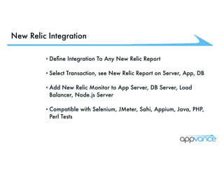 New Relic Integration
•Deﬁne Integration To Any New Relic Report
•Select Transaction, see New Relic Report on Server, App, DB
•Add New Relic Monitor to App Server, DB Server, Load
Balancer, Node.js Server
•Compatible with Selenium, JMeter, Sahi, Appium, Java, PHP,
Perl Tests
 