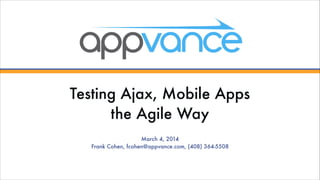 Testing Ajax, Mobile Apps 
the Agile Way
March 4, 2014
Frank Cohen, fcohen@appvance.com, (408) 364-5508

 