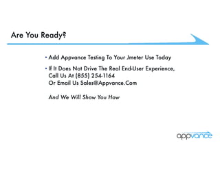 Are You Ready?
•Add Appvance Testing To Your Jmeter Use Today
•If It Does Not Drive The Real End-User Experience,  
Call Us At (855) 254-1164  
Or Email Us Sales@Appvance.Com 
 
And We Will Show You How
 
