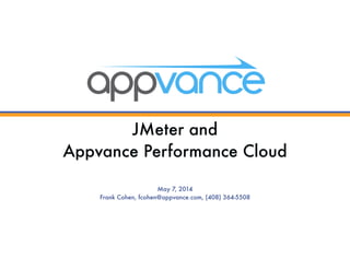 JMeter and  
Appvance Performance Cloud
May 7, 2014
Frank Cohen, fcohen@appvance.com, (408) 364-5508
 
